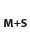 M+S